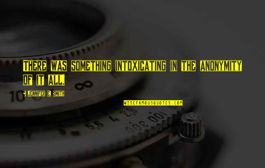 Fadem Quotes By Jennifer E. Smith: There was something intoxicating in the anonymity of Fadem Quotes By Jennifer E. Smith: There was something intoxicating in the anonymity of