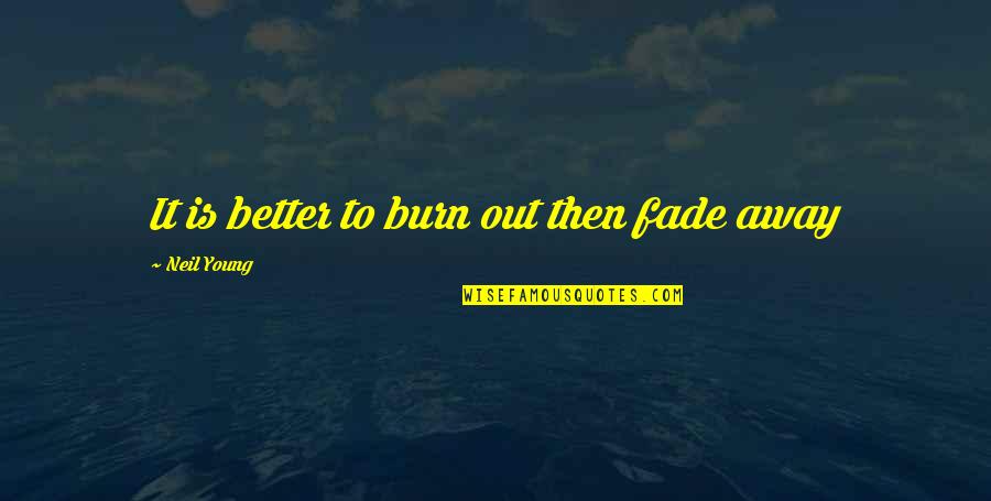 Fades Away Quotes By Neil Young: It is better to burn out then fade Fades Away Quotes By Neil Young: It is better to burn out then fade