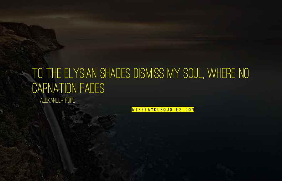 Fades Quotes By Alexander Pope: To the Elysian shades dismiss my soul, where