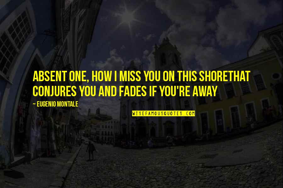 Fades Quotes By Eugenio Montale: Absent one, how I miss you on this