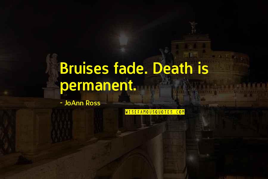 Fades Quotes By JoAnn Ross: Bruises fade. Death is permanent. Fades Quotes By JoAnn Ross: Bruises fade. Death is permanent.