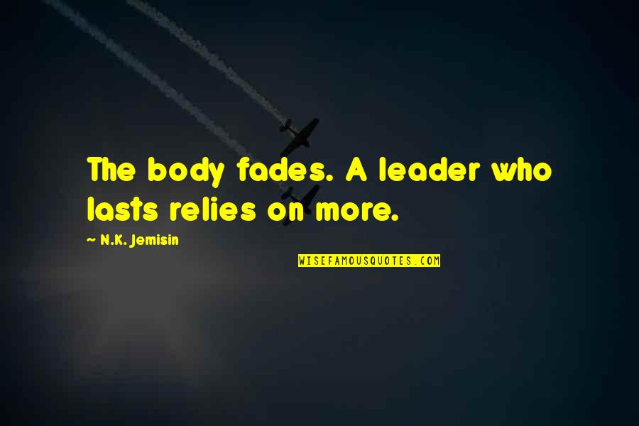 Fades Quotes By N.K. Jemisin: The body fades. A leader who lasts relies