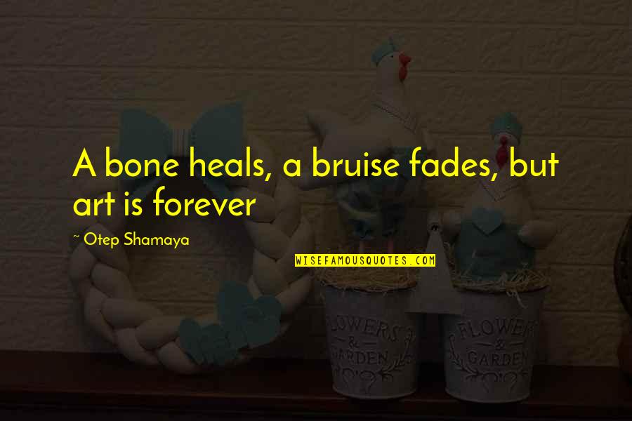 Fades Quotes By Otep Shamaya: A bone heals, a bruise fades, but art