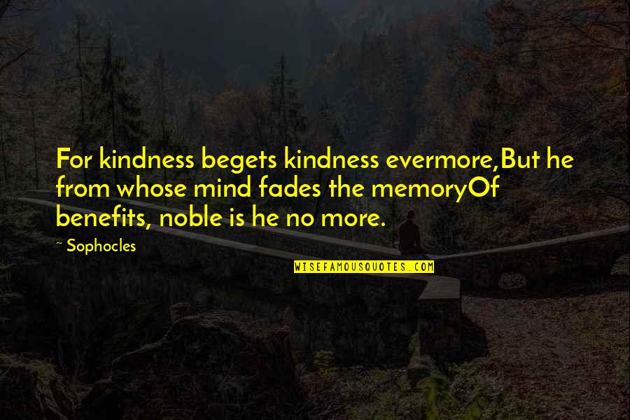 Fades Quotes By Sophocles: For kindness begets kindness evermore,But he from whose