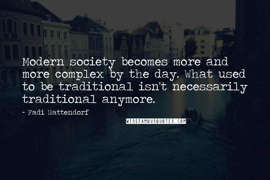 Fadi Hattendorf quotes: Modern society becomes more and more complex by the day. What used to be traditional isn't necessarily traditional anymore.