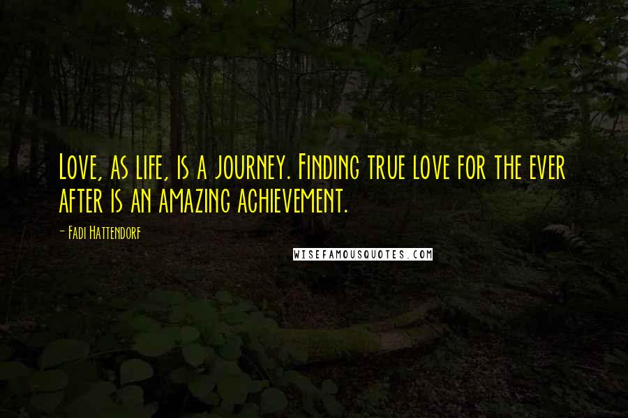 Fadi Hattendorf quotes: Love, as life, is a journey. Finding true love for the ever after is an amazing achievement.