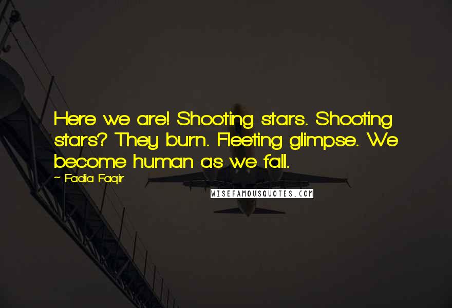 Fadia Faqir quotes: Here we are! Shooting stars. Shooting stars? They burn. Fleeting glimpse. We become human as we fall.