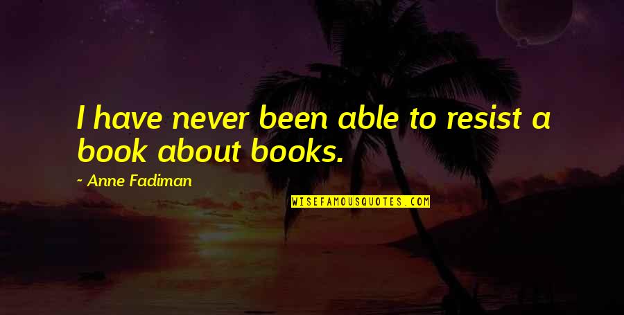 Fadiman Quotes By Anne Fadiman: I have never been able to resist a