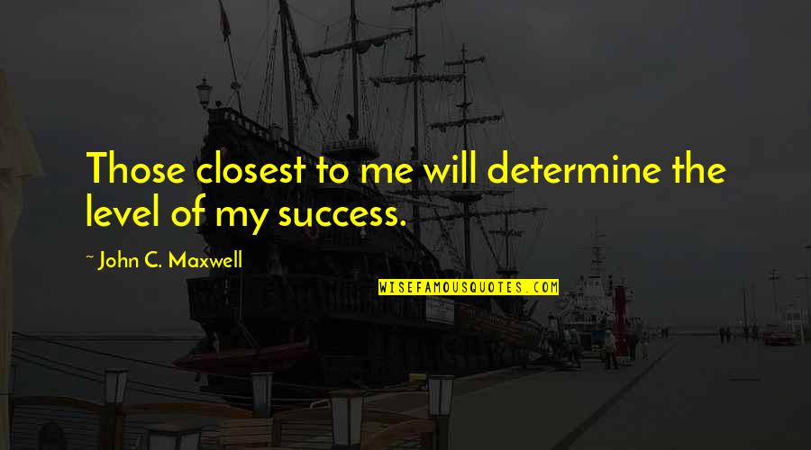Fadime Hala Quotes By John C. Maxwell: Those closest to me will determine the level