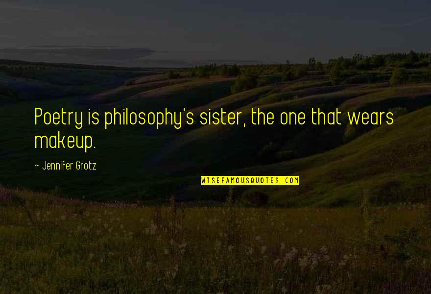 Fadimem Quotes By Jennifer Grotz: Poetry is philosophy's sister, the one that wears