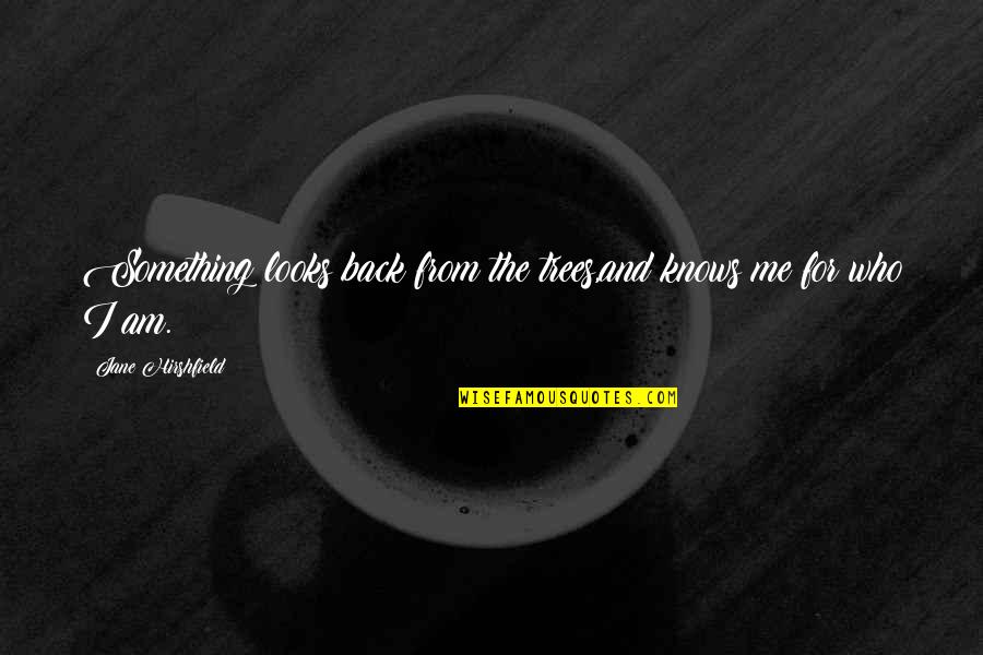 Fading Away From Love Quotes By Jane Hirshfield: Something looks back from the trees,and knows me Fading Away From Love Quotes By Jane Hirshfield: Something looks back from the trees,and knows me