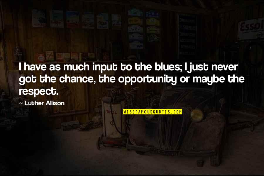 Fading Away From Love Quotes By Luther Allison: I have as much input to the blues; Fading Away From Love Quotes By Luther Allison: I have as much input to the blues;