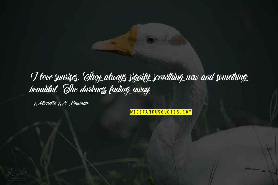 Fading Away From Love Quotes By Michelle N. Onuorah: I love sunrises. They always signify something new Fading Away From Love Quotes By Michelle N. Onuorah: I love sunrises. They always signify something new