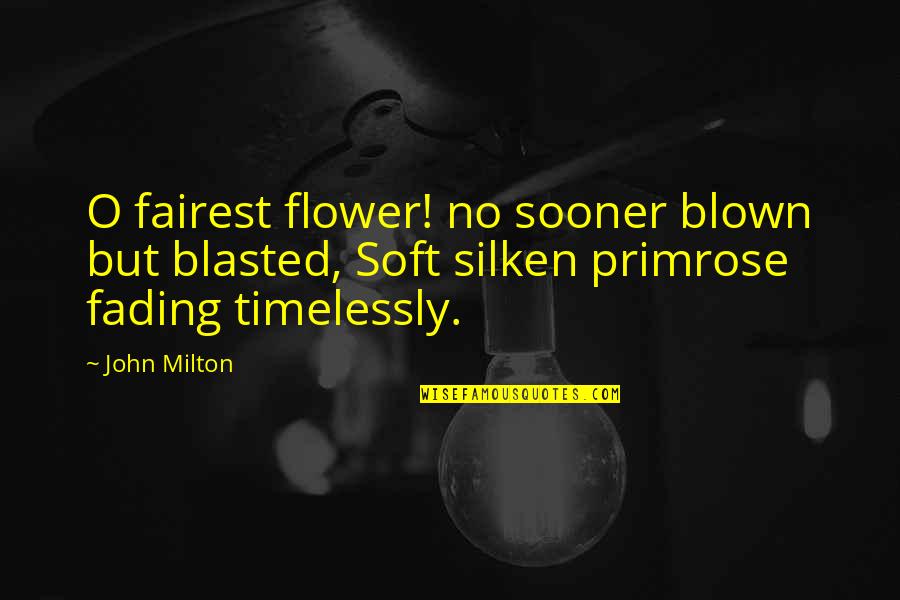 Fading Flower Quotes By John Milton: O fairest flower! no sooner blown but blasted,