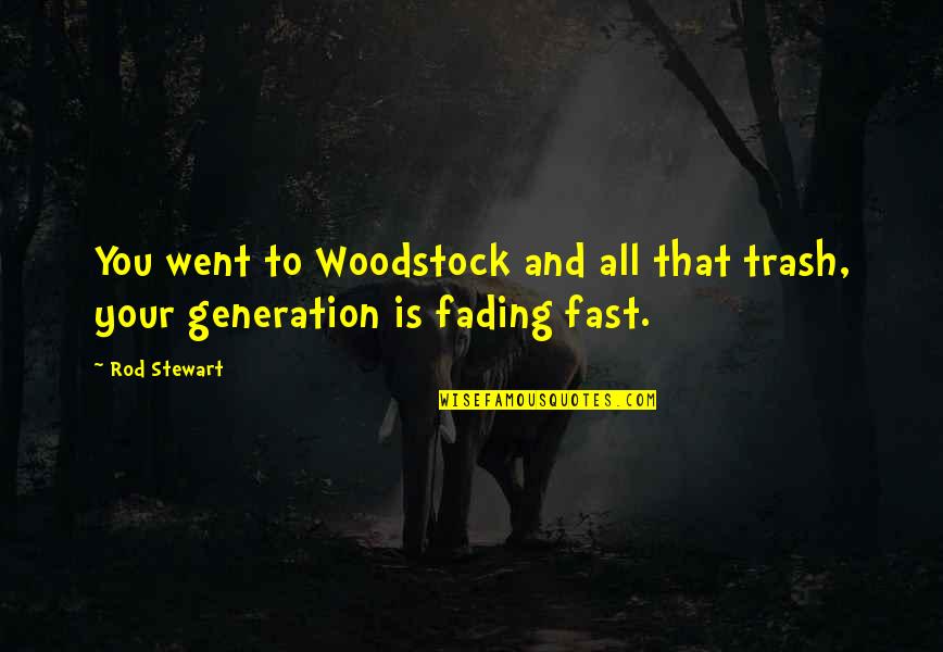 Fading Out Quotes By Rod Stewart: You went to Woodstock and all that trash,