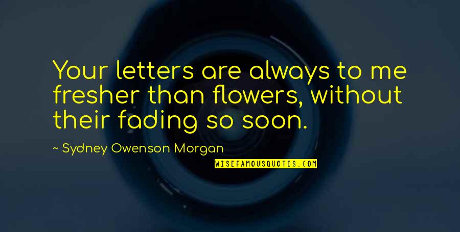 Fading Out Quotes By Sydney Owenson Morgan: Your letters are always to me fresher than