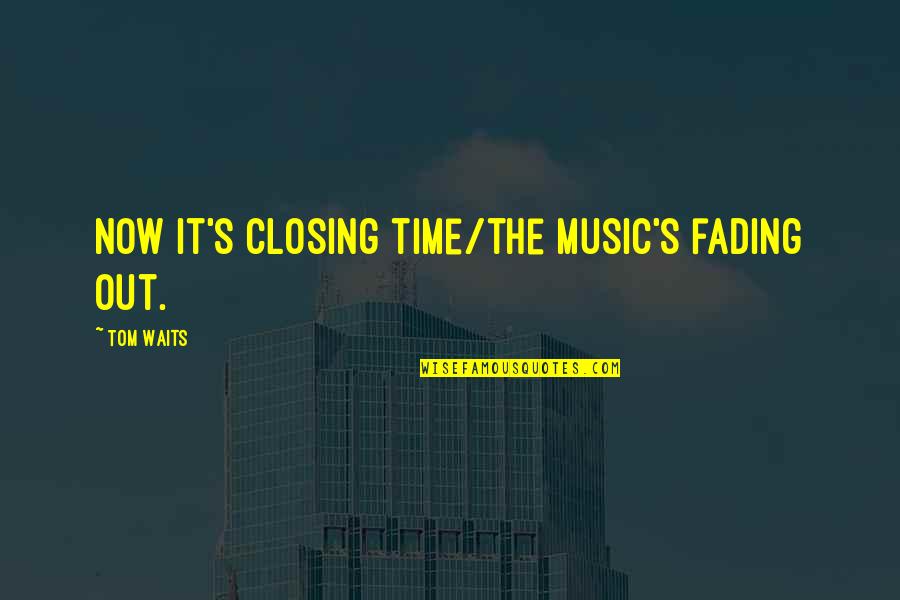 Fading Out Quotes By Tom Waits: Now it's closing time/the music's fading out.