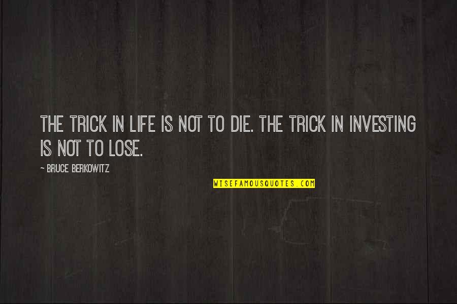 Fadness Sela Quotes By Bruce Berkowitz: The trick in life is not to die.
