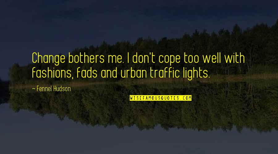 Fads Quotes By Fennel Hudson: Change bothers me. I don't cope too well Fads Quotes By Fennel Hudson: Change bothers me. I don't cope too well