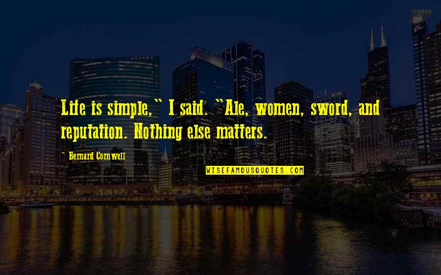 Fadul Jamal Quotes By Bernard Cornwell: Life is simple," I said. "Ale, women, sword, Fadul Jamal Quotes By Bernard Cornwell: Life is simple," I said. "Ale, women, sword,