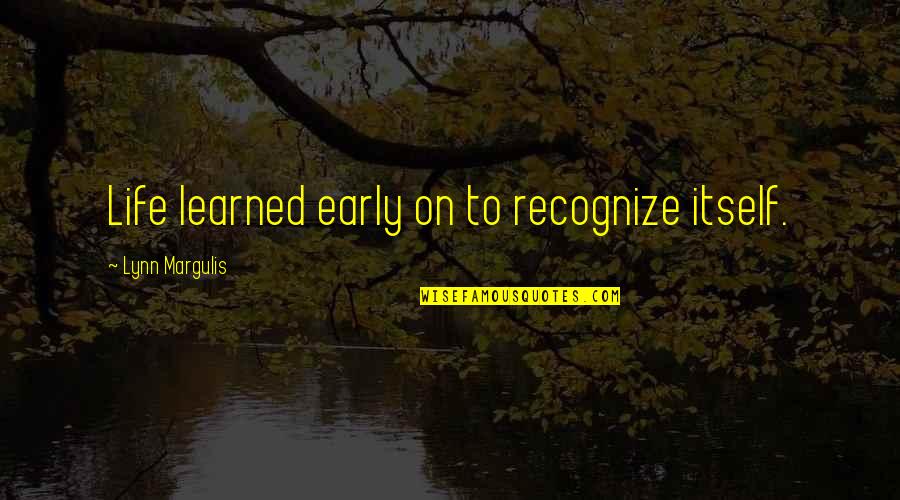 Fadula Quotes By Lynn Margulis: Life learned early on to recognize itself. Fadula Quotes By Lynn Margulis: Life learned early on to recognize itself.
