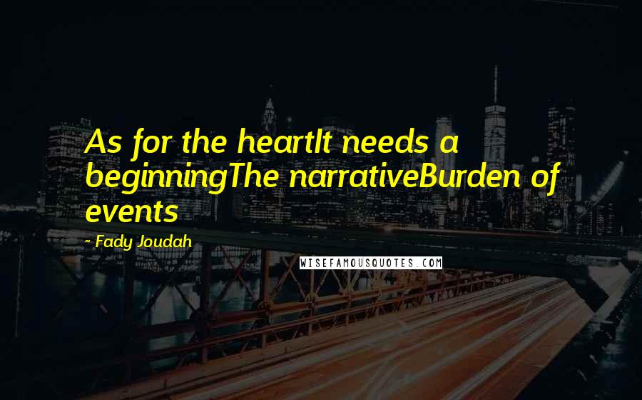 Fady Joudah quotes: As for the heartIt needs a beginningThe narrativeBurden of events