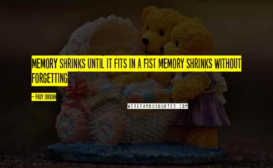 Fady Joudah quotes: Memory shrinks until it fits in a fist memory shrinks without forgetting