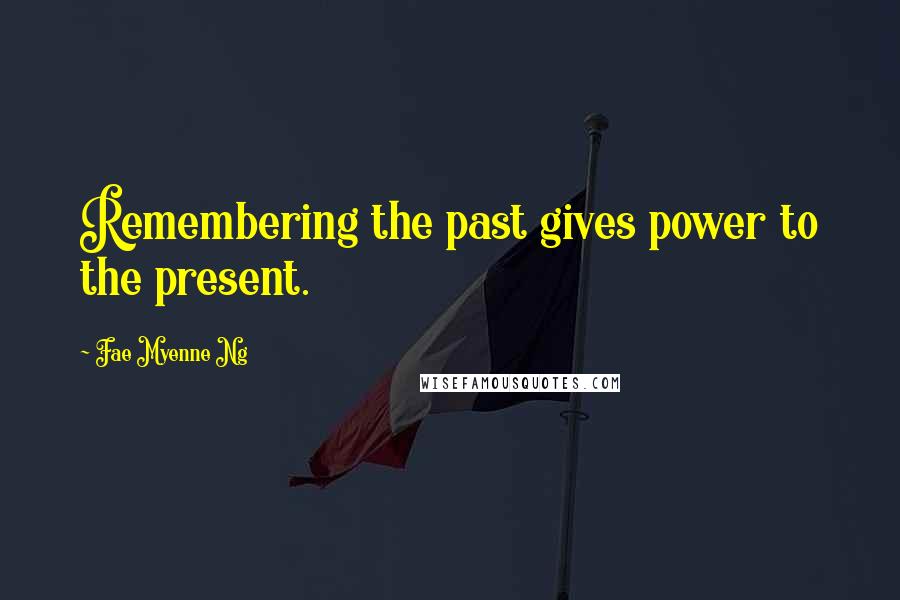 Fae Myenne Ng quotes: Remembering the past gives power to the present.