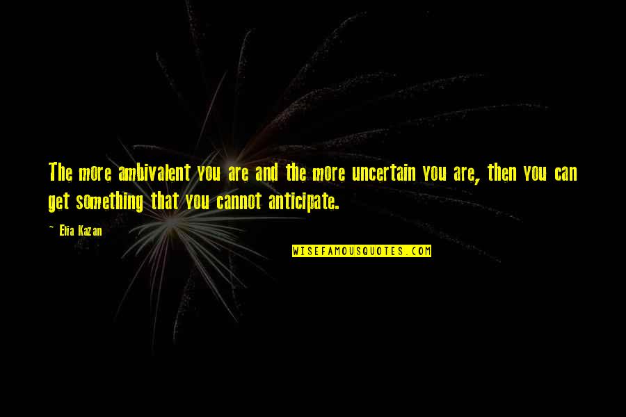 Faenza Calcio Quotes By Elia Kazan: The more ambivalent you are and the more