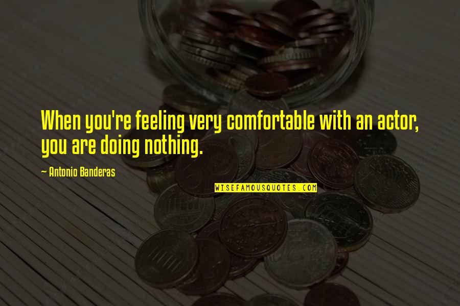 Faerber Bee Quotes By Antonio Banderas: When you're feeling very comfortable with an actor, Faerber Bee Quotes By Antonio Banderas: When you're feeling very comfortable with an actor,