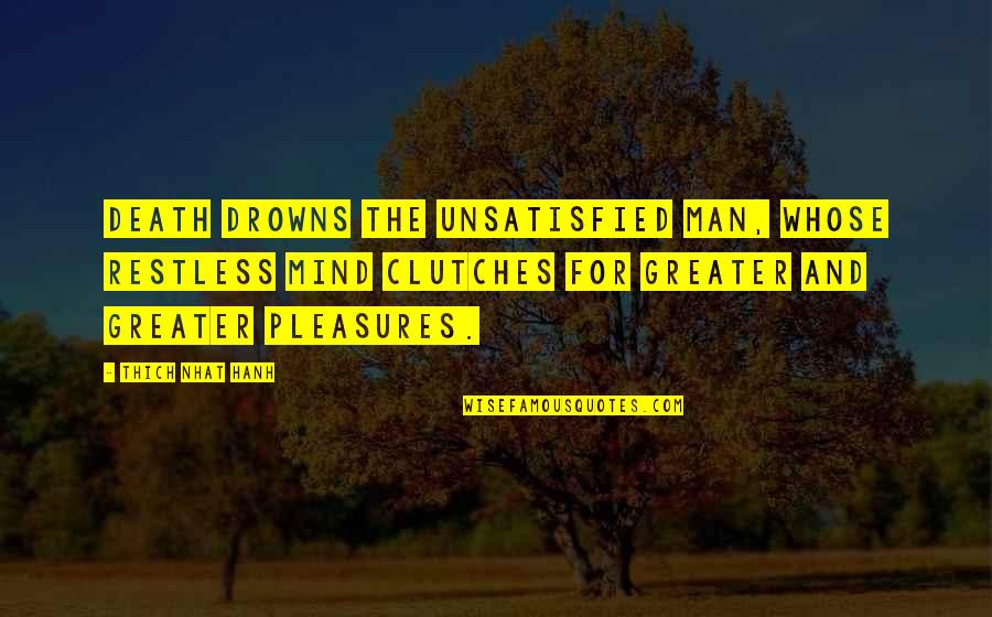 Faerie Dust Trove Quotes By Thich Nhat Hanh: Death drowns the unsatisfied man, whose restless mind
