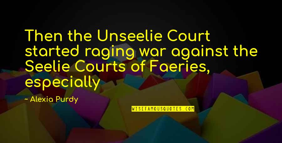 Faeries Quotes By Alexia Purdy: Then the Unseelie Court started raging war against