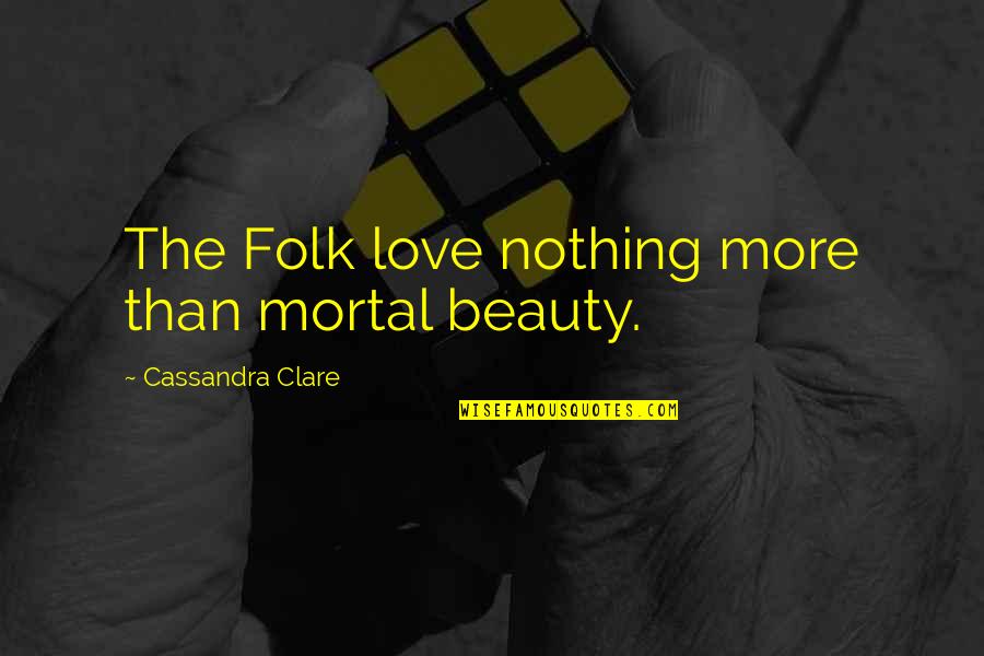 Faeries Quotes By Cassandra Clare: The Folk love nothing more than mortal beauty.