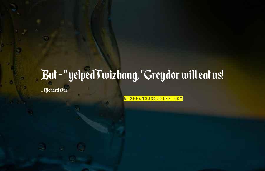 Faeries Quotes By Richard Due: But - " yelped Twizbang, "Greydor will eat