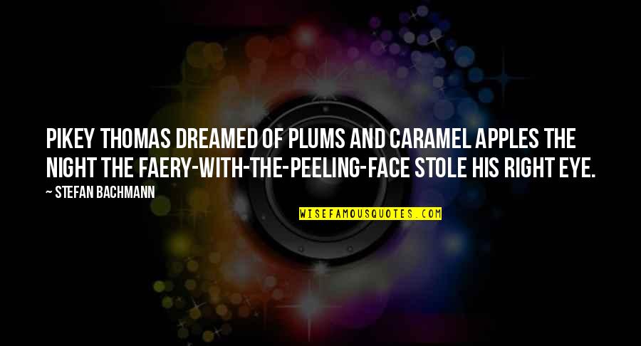 Faery Quotes By Stefan Bachmann: Pikey Thomas dreamed of plums and caramel apples Faery Quotes By Stefan Bachmann: Pikey Thomas dreamed of plums and caramel apples