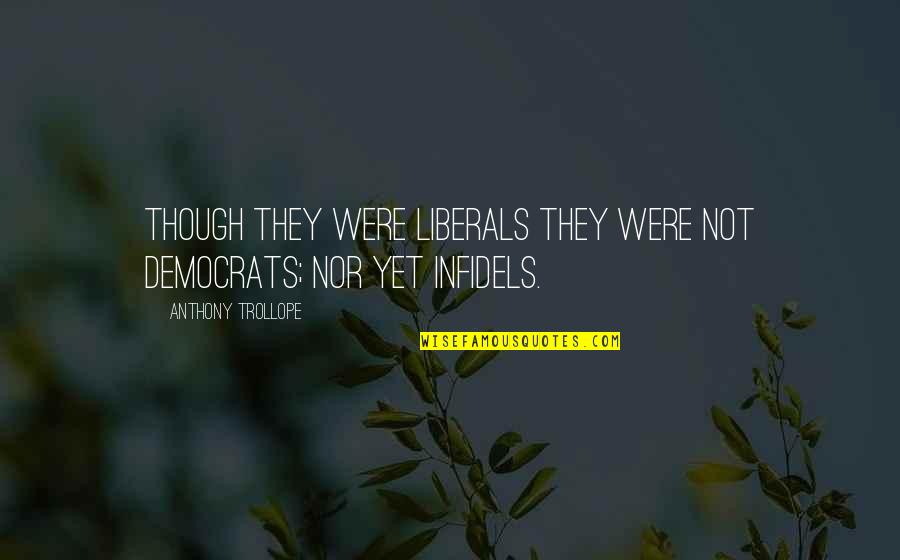 Faery Star Quotes By Anthony Trollope: Though they were Liberals they were not democrats;