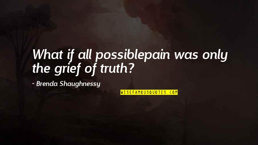 Faery Tales Quotes By Brenda Shaughnessy: What if all possiblepain was only the grief