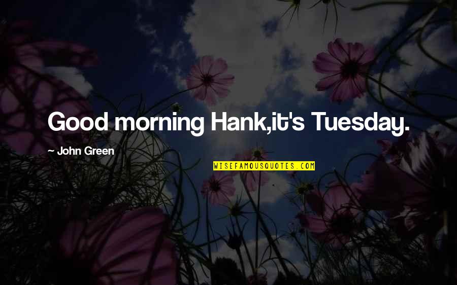 Faeryspellcreations Quotes By John Green: Good morning Hank,it's Tuesday. Faeryspellcreations Quotes By John Green: Good morning Hank,it's Tuesday.