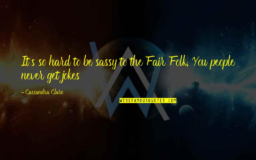 Fae's Quotes By Cassandra Clare: It's so hard to be sassy to the Fae's Quotes By Cassandra Clare: It's so hard to be sassy to the