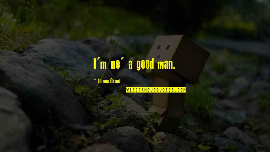 Fae's Quotes By Donna Grant: I'm no' a good man. Fae's Quotes By Donna Grant: I'm no' a good man.