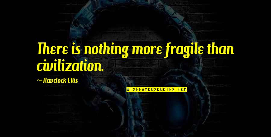 Faethon Marathon Quotes By Havelock Ellis: There is nothing more fragile than civilization. Faethon Marathon Quotes By Havelock Ellis: There is nothing more fragile than civilization.