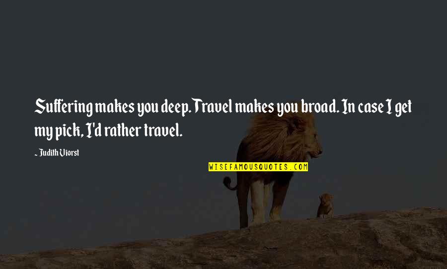 Faey Lol Quotes By Judith Viorst: Suffering makes you deep. Travel makes you broad. Faey Lol Quotes By Judith Viorst: Suffering makes you deep. Travel makes you broad.