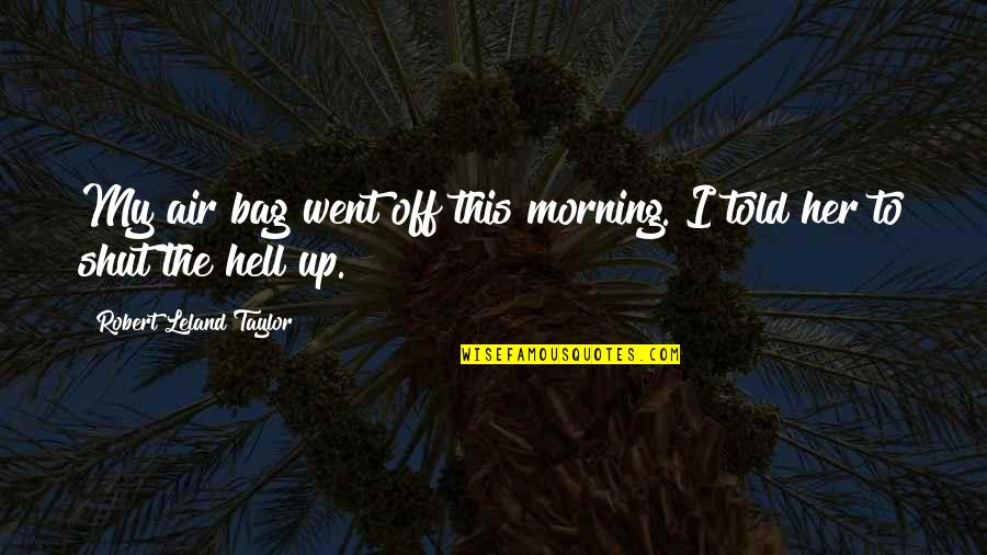 Faezah Pardi Quotes By Robert Leland Taylor: My air bag went off this morning. I Faezah Pardi Quotes By Robert Leland Taylor: My air bag went off this morning. I
