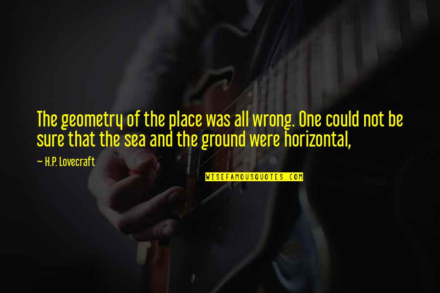 Fafinette Quotes By H.P. Lovecraft: The geometry of the place was all wrong. Fafinette Quotes By H.P. Lovecraft: The geometry of the place was all wrong.