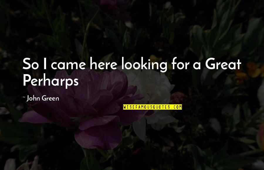 Fafinette Quotes By John Green: So I came here looking for a Great Fafinette Quotes By John Green: So I came here looking for a Great