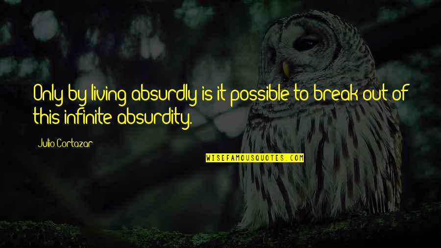 Fagant1 Quotes By Julio Cortazar: Only by living absurdly is it possible to
