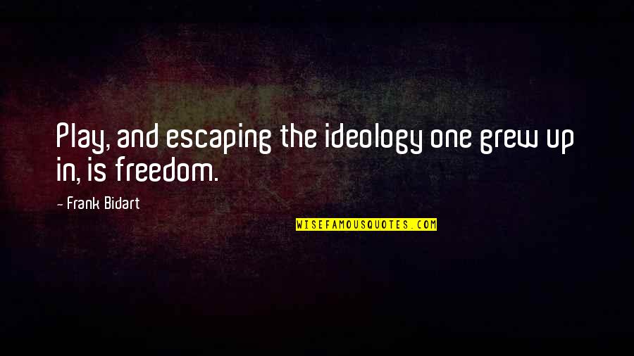 Fagerberg Produce Quotes By Frank Bidart: Play, and escaping the ideology one grew up Fagerberg Produce Quotes By Frank Bidart: Play, and escaping the ideology one grew up