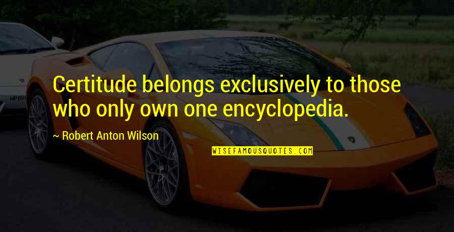 Fagerberg Produce Quotes By Robert Anton Wilson: Certitude belongs exclusively to those who only own Fagerberg Produce Quotes By Robert Anton Wilson: Certitude belongs exclusively to those who only own