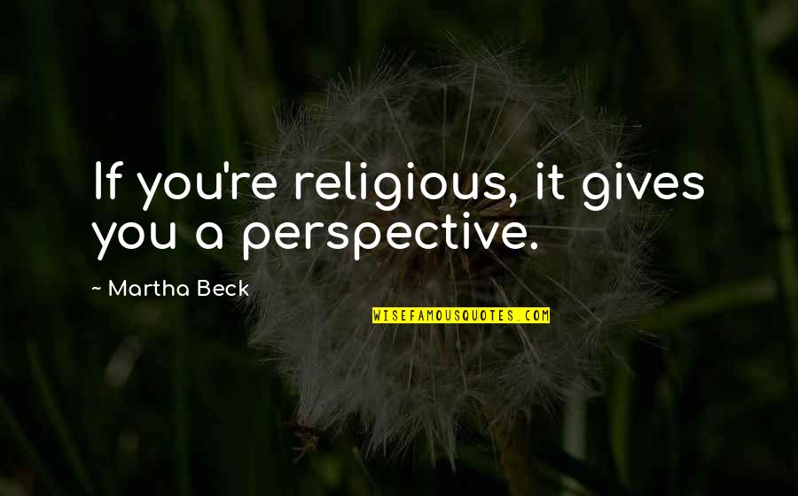 Fagerlund Husky Quotes By Martha Beck: If you're religious, it gives you a perspective. Fagerlund Husky Quotes By Martha Beck: If you're religious, it gives you a perspective.