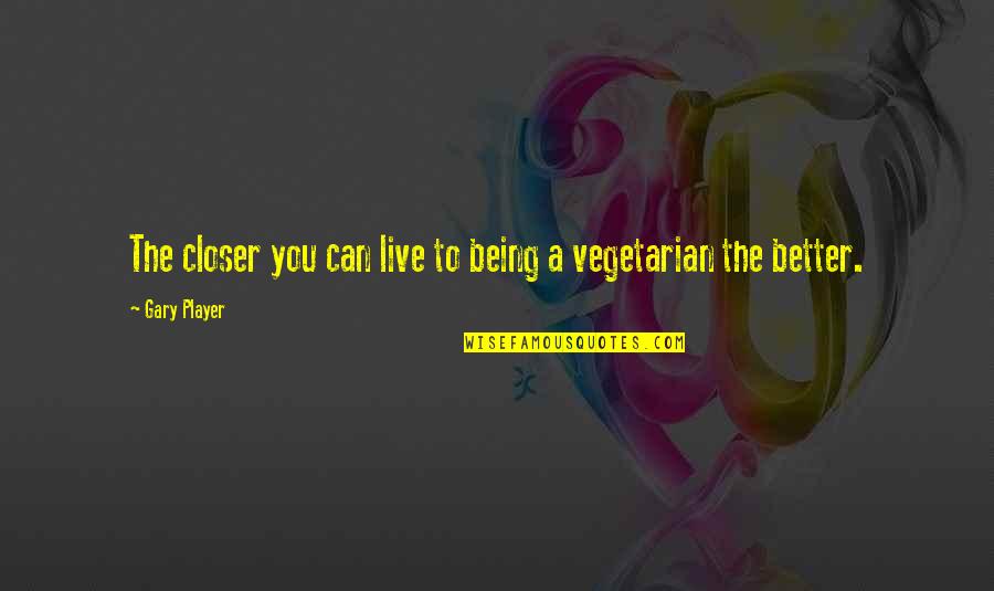 Fagets Quotes By Gary Player: The closer you can live to being a